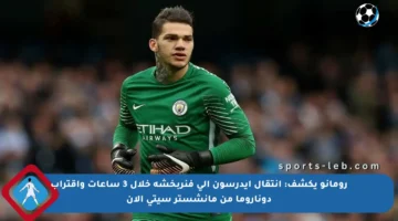 رومانو يكشف: انتقال إيدرسون إلى فنربخشة خلال 3 ساعات واقتراب دوناروما من مانشستر سيتي الآن